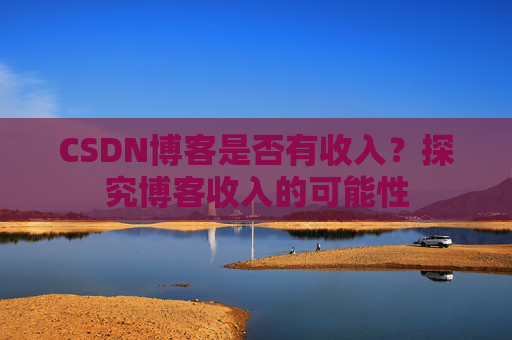 CSDN博客是否有收入?探究博客收入的可能性